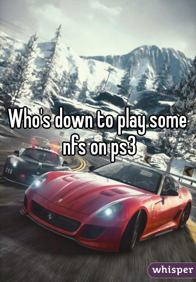 Who's down to play some nfs on ps3