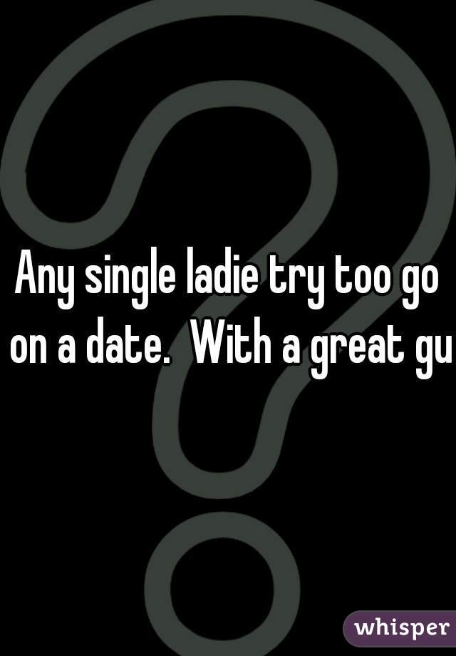 Any single ladie try too go on a date.  With a great guy