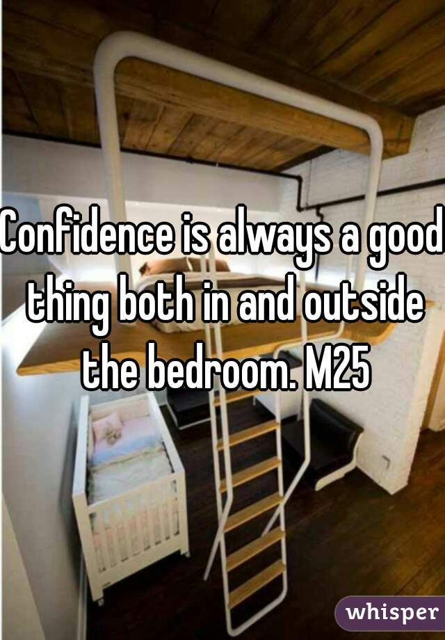 Confidence is always a good thing both in and outside the bedroom. M25