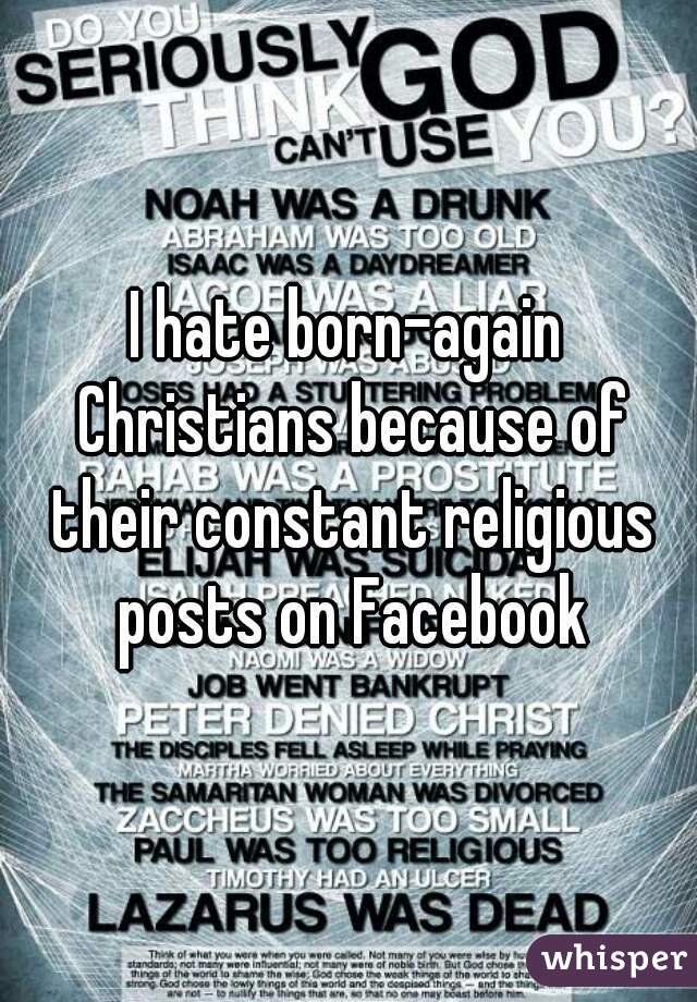 I hate born-again Christians because of their constant religious posts on Facebook