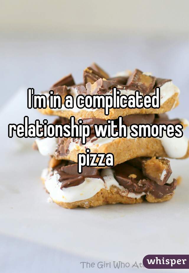 I'm in a complicated relationship with smores pizza