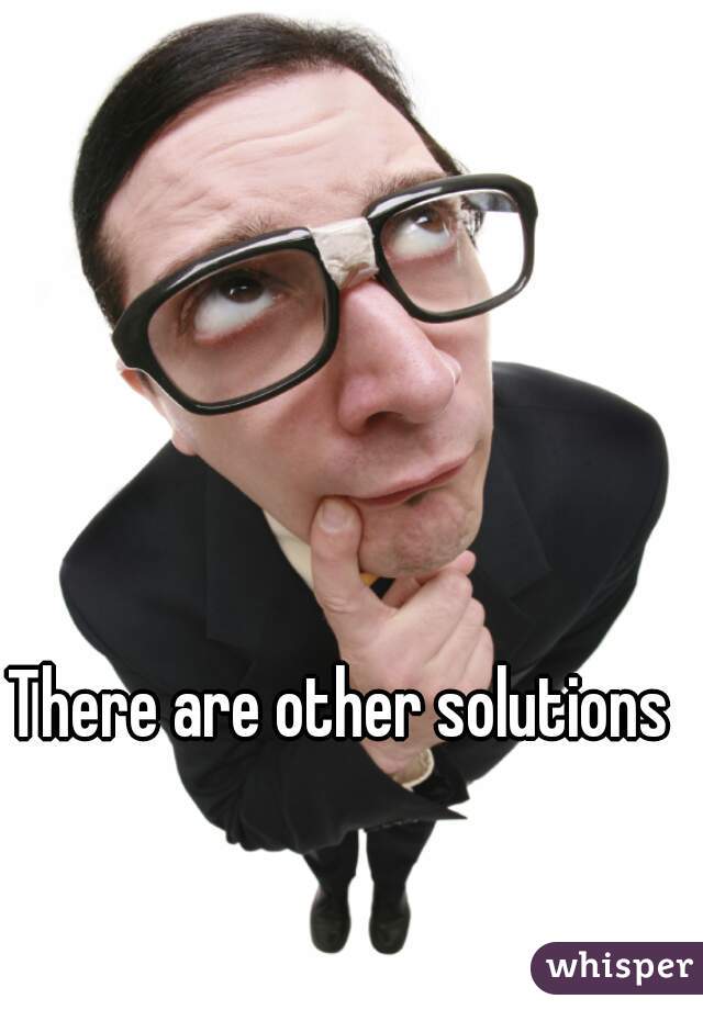 There are other solutions