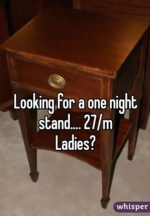 Looking for a one night stand.... 27/m
Ladies? 