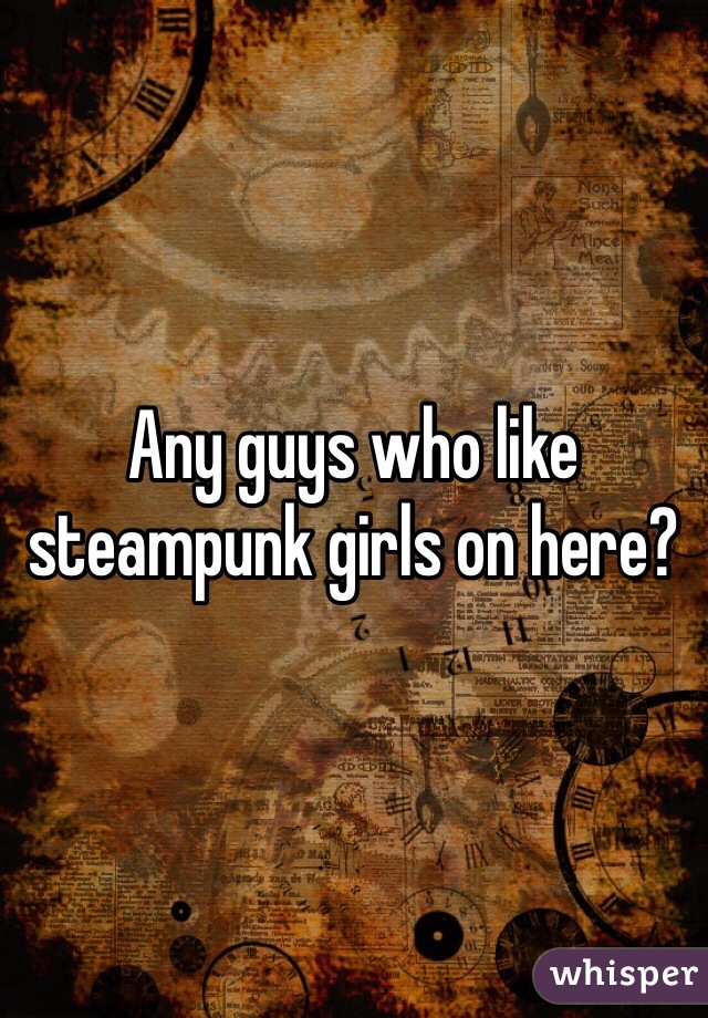 Any guys who like steampunk girls on here?