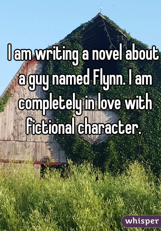 I am writing a novel about a guy named Flynn. I am completely in love with fictional character. 