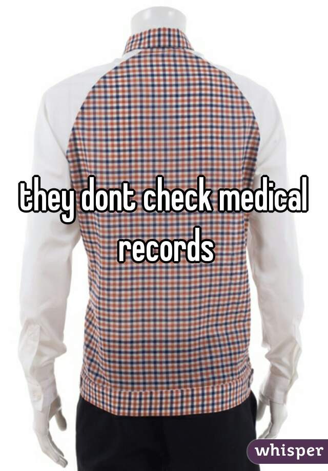 they dont check medical records