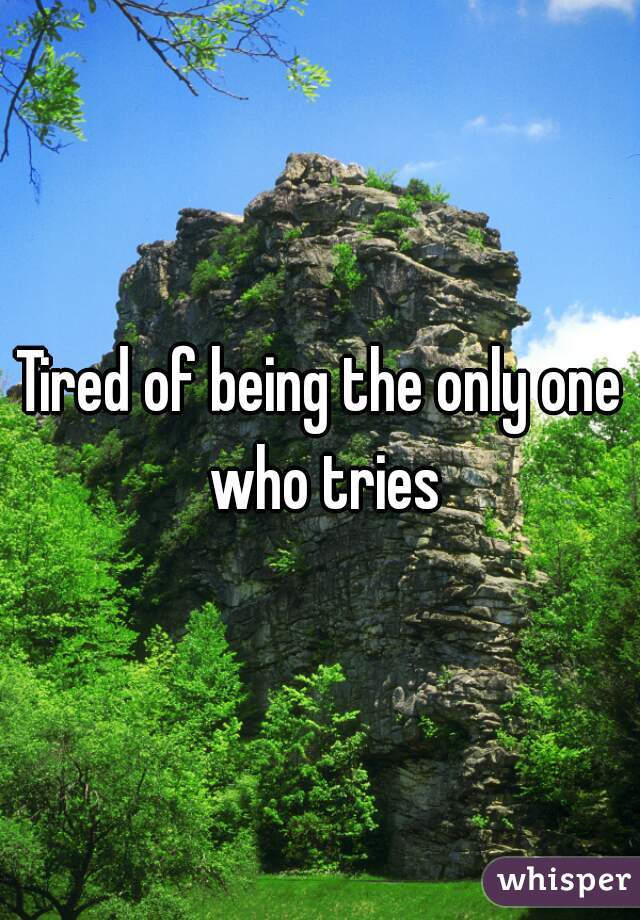 Tired of being the only one who tries