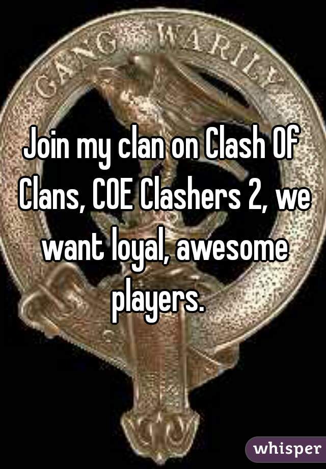 Join my clan on Clash Of Clans, COE Clashers 2, we want loyal, awesome players.  