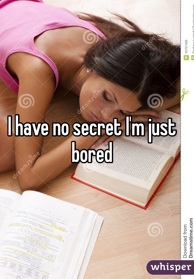 I have no secret I'm just bored 