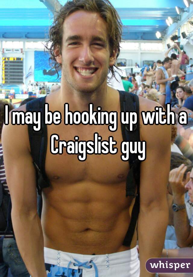 I may be hooking up with a Craigslist guy