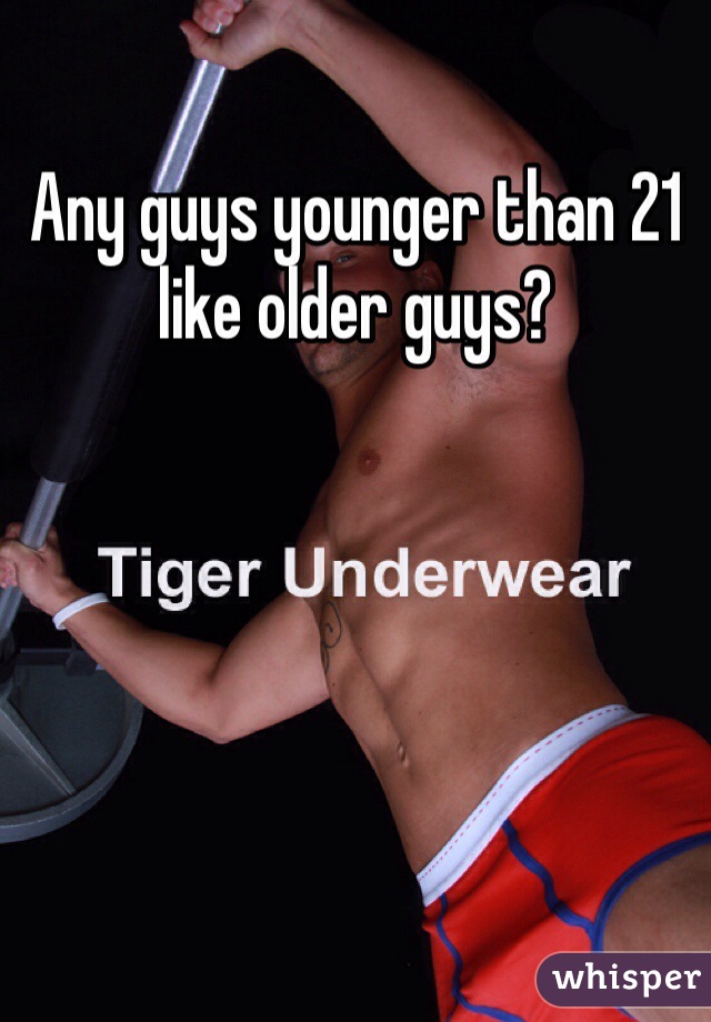 Any guys younger than 21 like older guys?