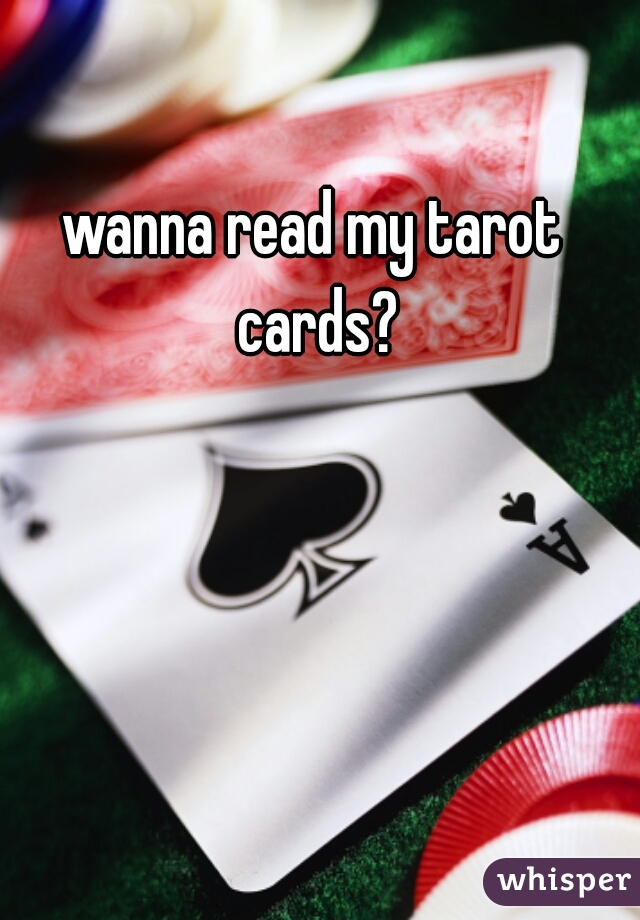 wanna read my tarot cards?