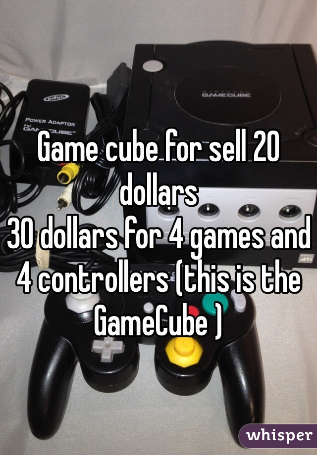 Game cube for sell 20 dollars 
30 dollars for 4 games and 4 controllers (this is the GameCube )