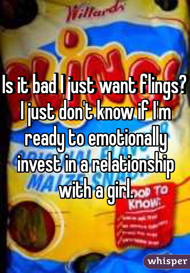 Is it bad I just want flings? I just don't know if I'm ready to emotionally invest in a relationship with a girl.