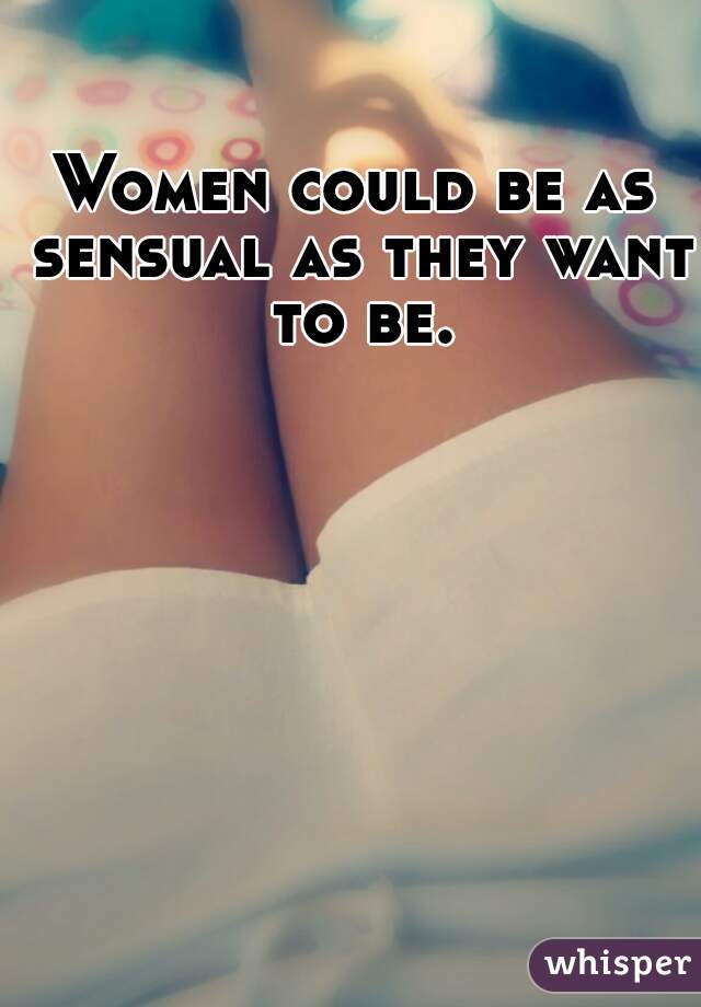 Women could be as sensual as they want to be.