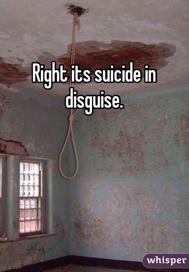 Right its suicide in disguise.