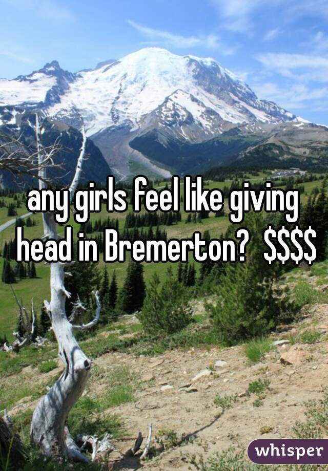 any girls feel like giving head in Bremerton?  $$$$