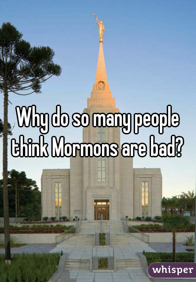 Why do so many people think Mormons are bad? 