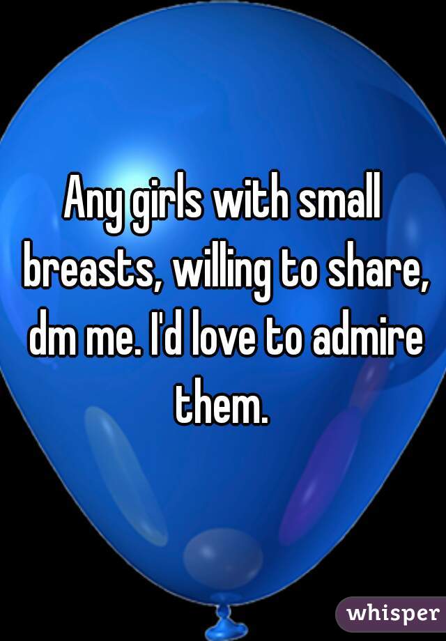 Any girls with small breasts, willing to share, dm me. I'd love to admire them. 