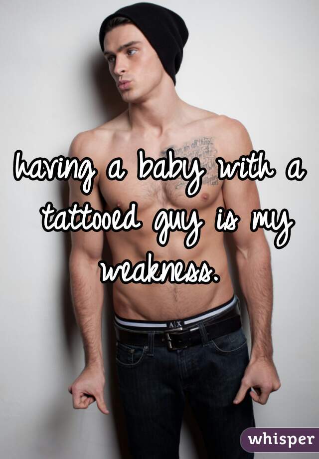 having a baby with a tattooed guy is my weakness. 
