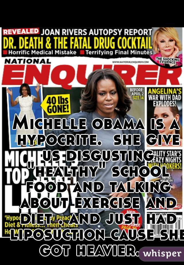 Michelle obama is a hypocrite.  she give us disgusting "healthy" school food and talking about exercise and diet . and just had liposuction cause she got heavier.   
