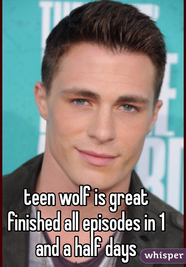 teen wolf is great finished all episodes in 1 and a half days