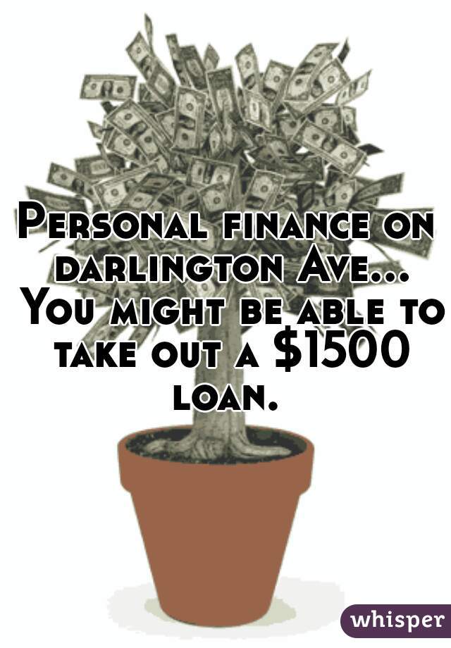 Personal finance on darlington Ave... You might be able to take out a $1500 loan. 