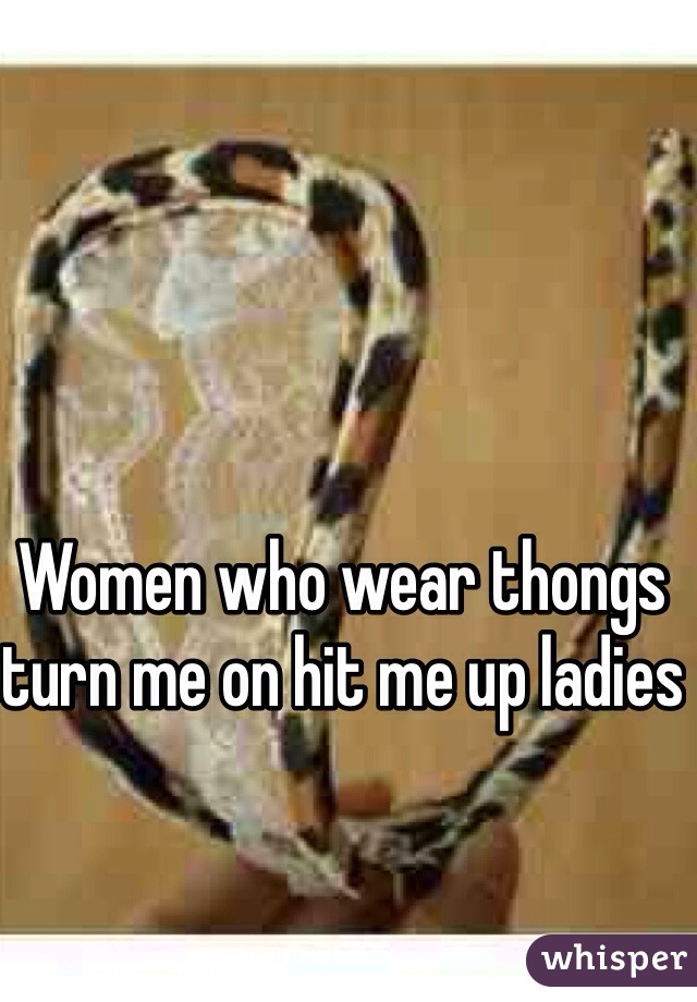 Women who wear thongs turn me on hit me up ladies