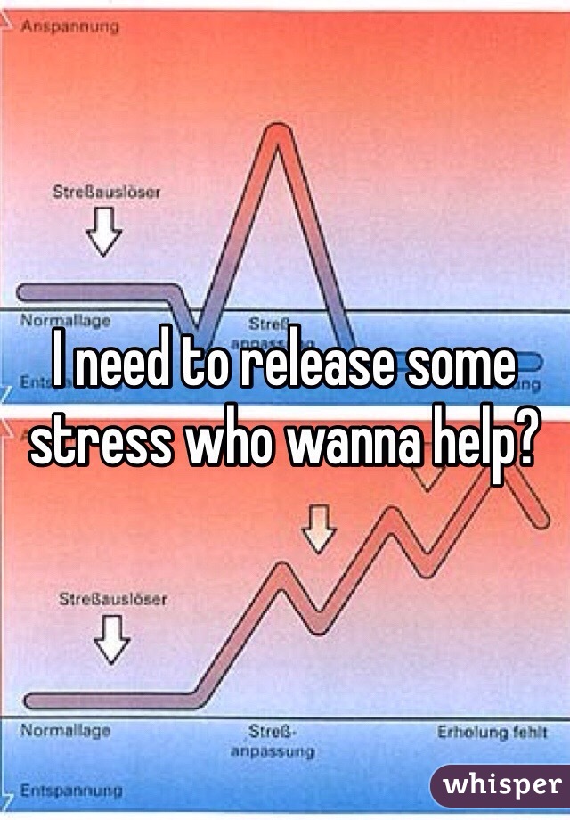 I need to release some stress who wanna help?