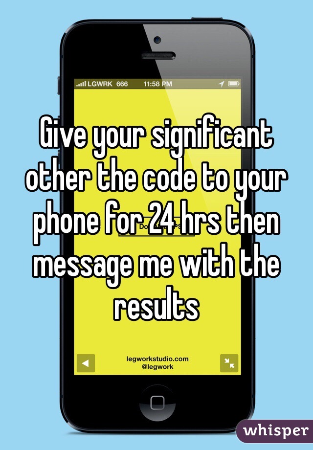 Give your significant other the code to your phone for 24 hrs then message me with the results 