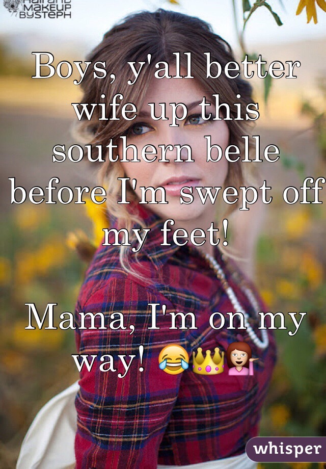 Boys, y'all better wife up this southern belle before I'm swept off my feet! 

Mama, I'm on my way! 😂👑💁

