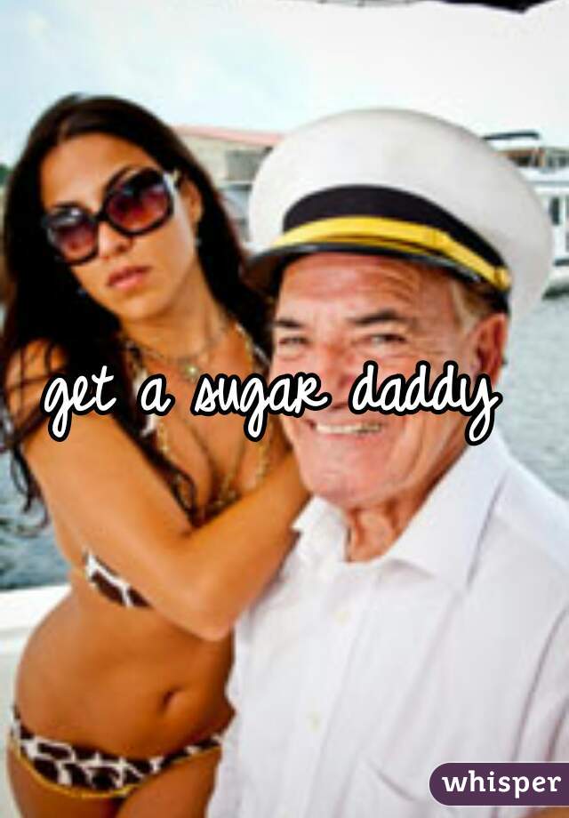 get a sugar daddy 