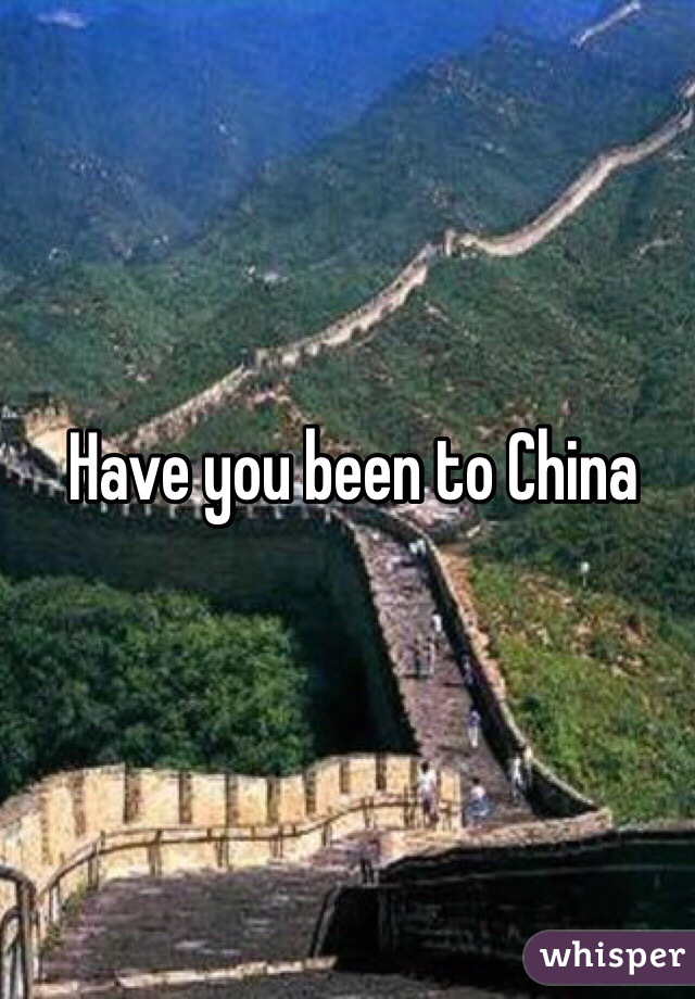 Have you been to China 