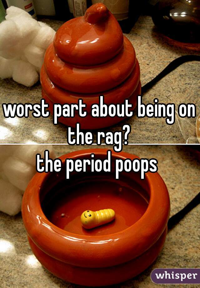 worst part about being on the rag? 
the period poops 