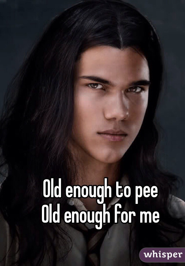 Old enough to pee
Old enough for me