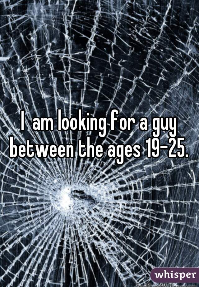 I  am looking for a guy between the ages 19-25. 