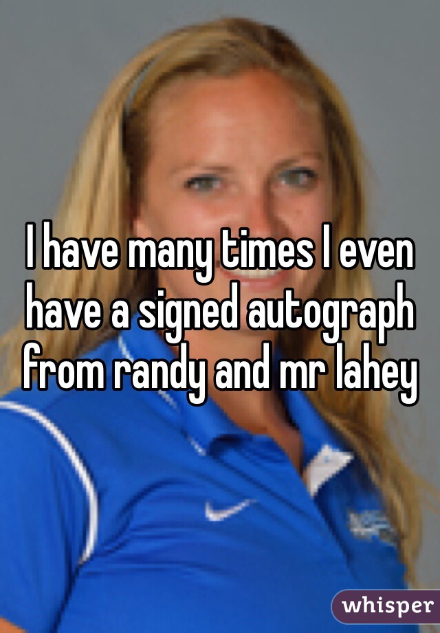 I have many times I even have a signed autograph from randy and mr lahey