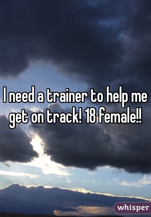 I need a trainer to help me get on track! 18 female!!