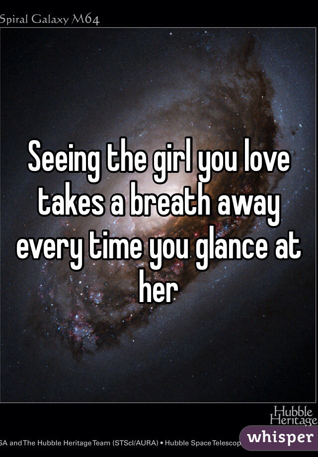 Seeing the girl you love takes a breath away every time you glance at her