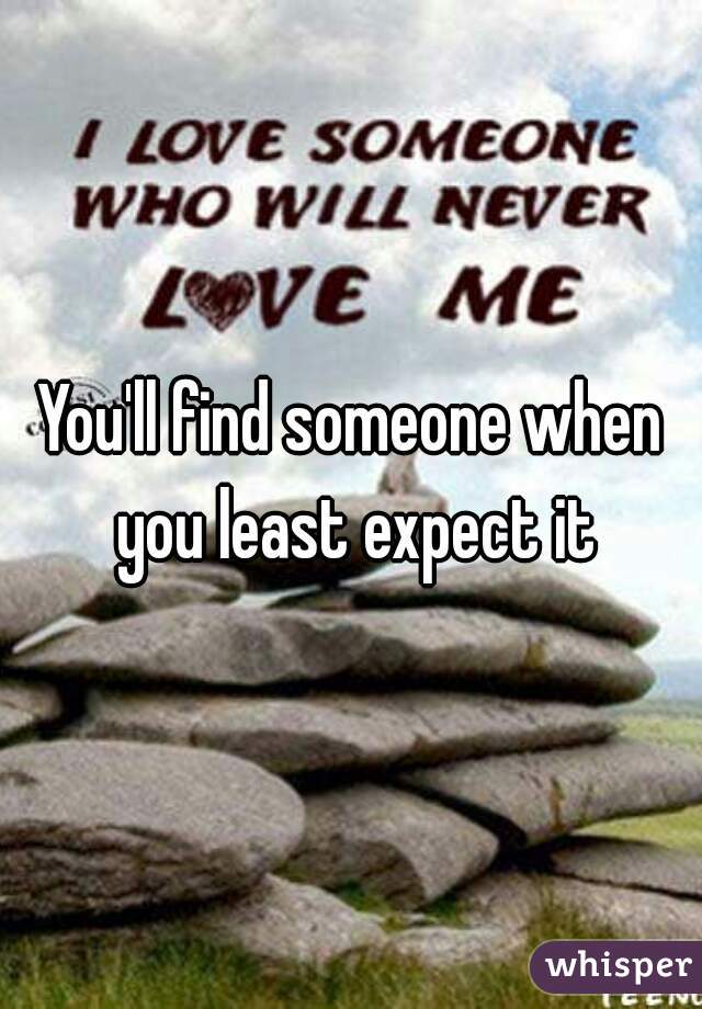 You'll find someone when you least expect it