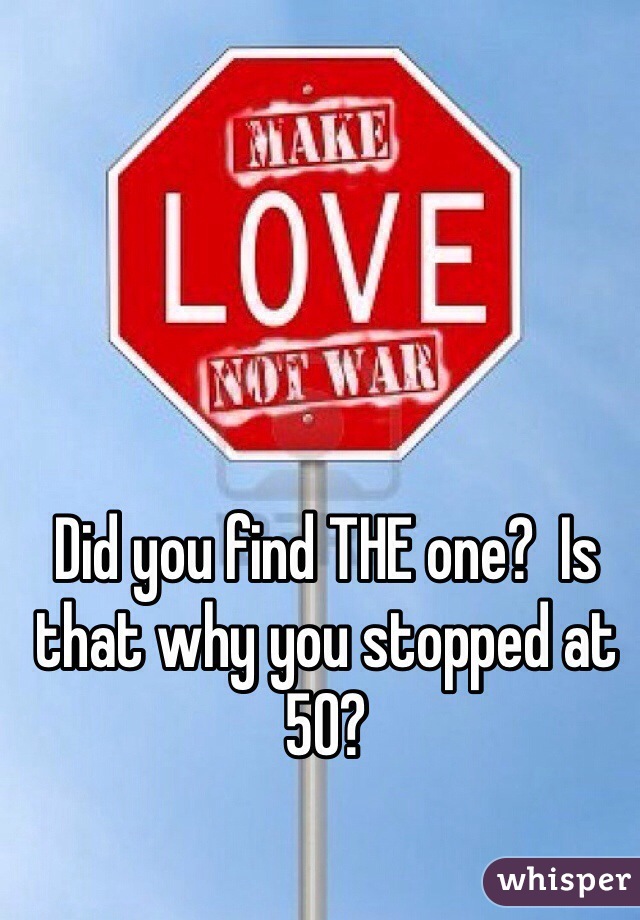 Did you find THE one?  Is that why you stopped at 50?