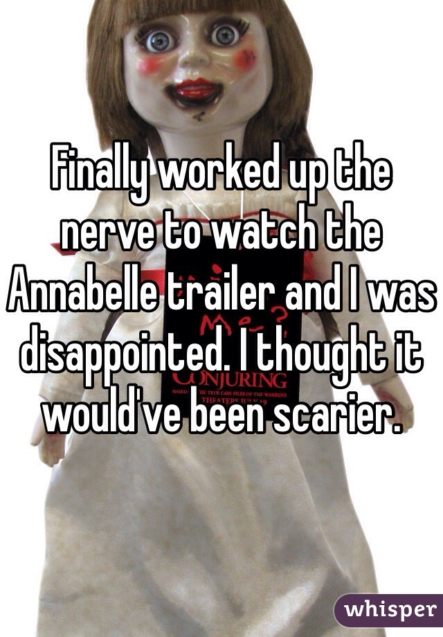 Finally worked up the nerve to watch the Annabelle trailer and I was disappointed. I thought it would've been scarier.