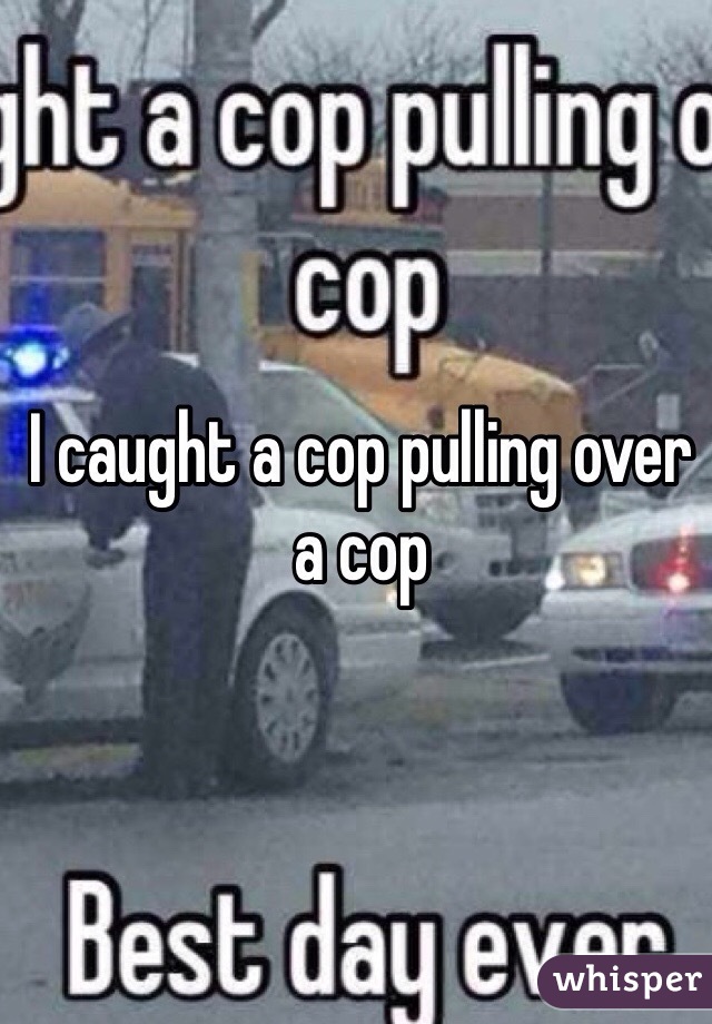 I caught a cop pulling over a cop