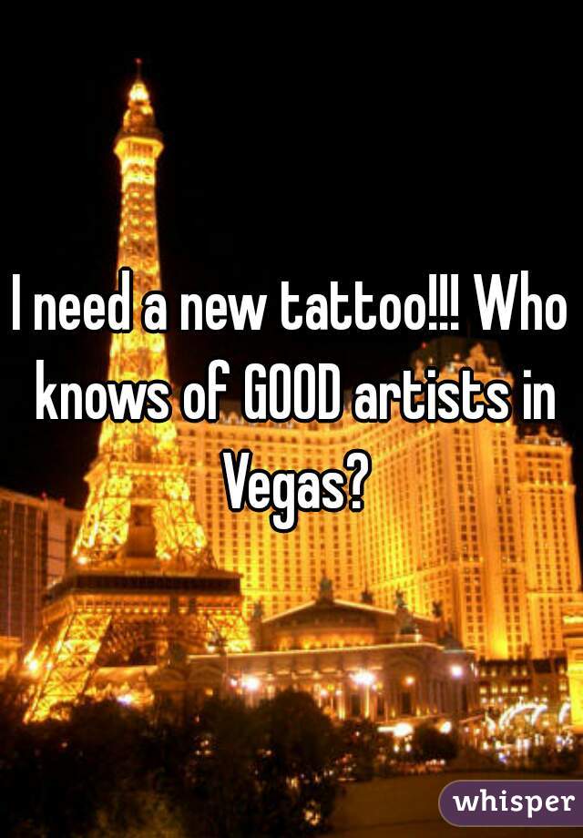 I need a new tattoo!!! Who knows of GOOD artists in Vegas?