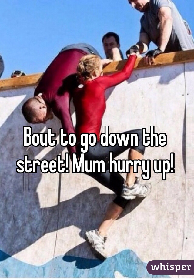 Bout to go down the street! Mum hurry up!
