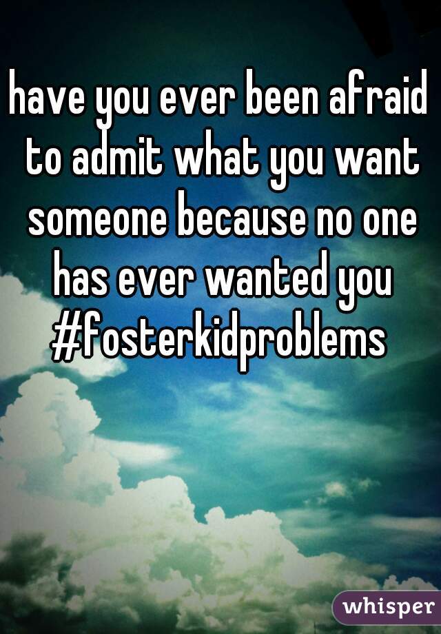 have you ever been afraid to admit what you want someone because no one has ever wanted you #fosterkidproblems 