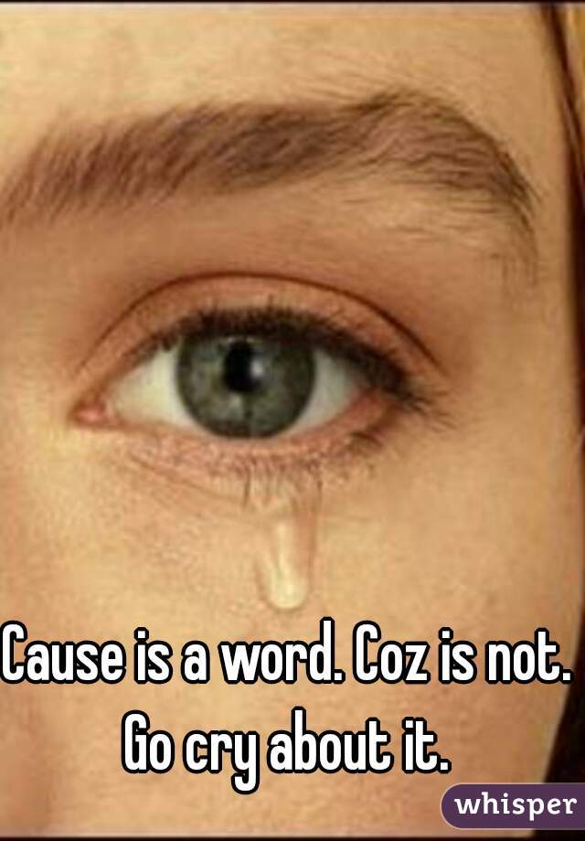 Cause is a word. Coz is not.  
Go cry about it. 