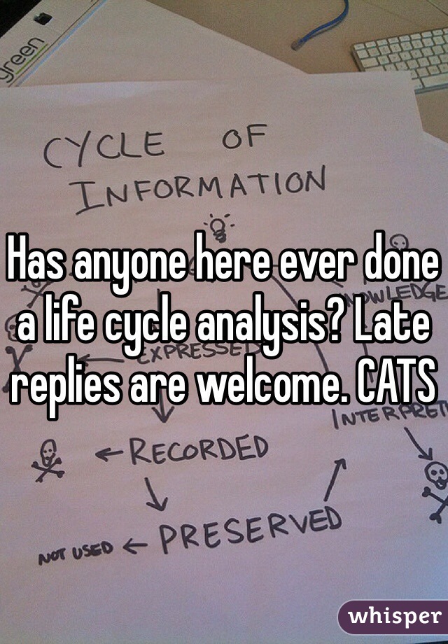 Has anyone here ever done a life cycle analysis? Late replies are welcome. CATS