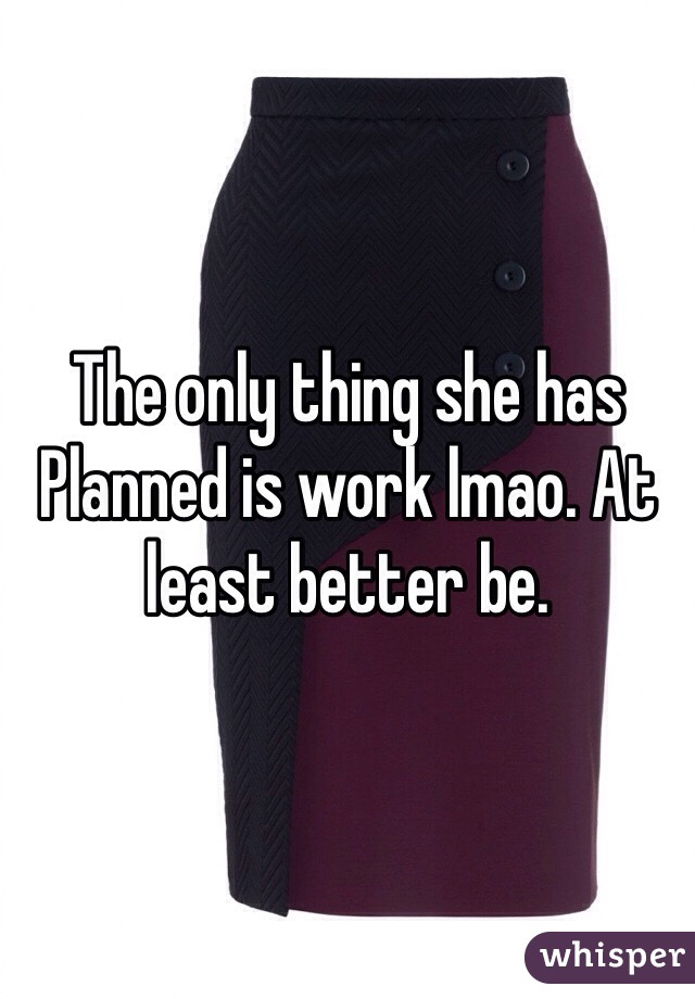 The only thing she has Planned is work lmao. At least better be. 