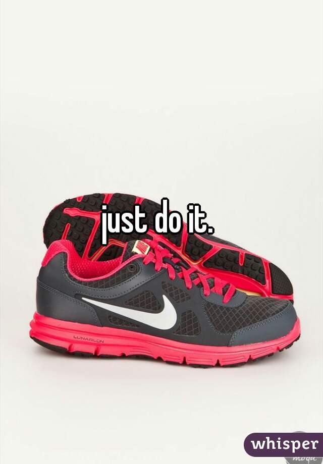 just do it. 